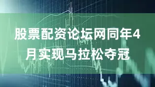 股票配资论坛网同年4月实现马拉松夺冠