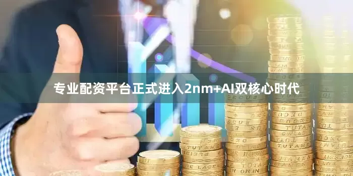 专业配资平台正式进入2nm+AI双核心时代