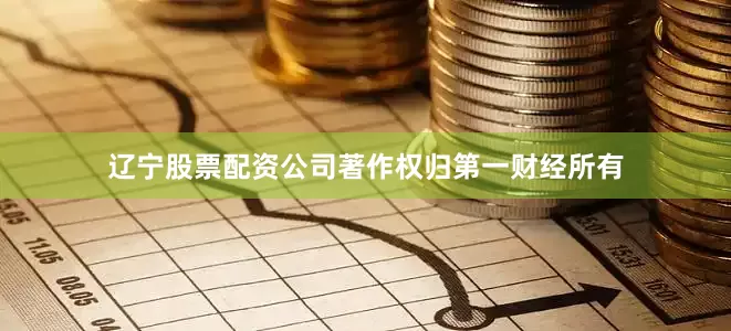 辽宁股票配资公司著作权归第一财经所有